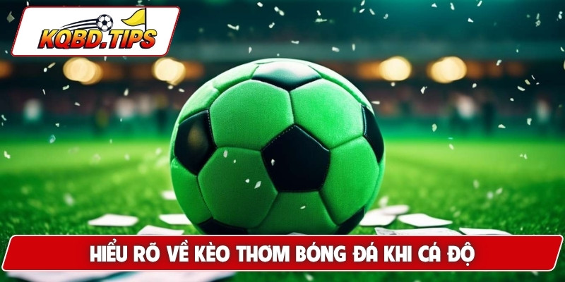 Hiểu rõ về kèo thơm bóng đá khi cá độ